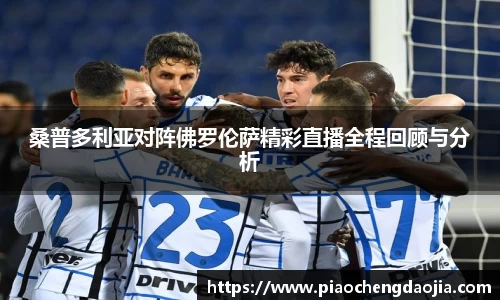 桑普多利亚对阵佛罗伦萨精彩直播全程回顾与分析