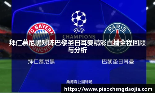 拜仁慕尼黑对阵巴黎圣日耳曼精彩直播全程回顾与分析