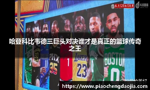 哈登科比韦德三巨头对决谁才是真正的篮球传奇之王